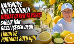 Narenciye üreticisinden dikkat çeken tavsiye! Sağlık için gazlı içecek değil limon ve portakal suyu için