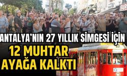 Antalya’nın 27 yıllık simgesi için 12 muhtar ayağa kalktı
