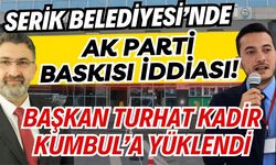 Serik Belediyesi’nde AK Parti baskısı iddiası! Başkan Turhat, Kadir Kumbul’a yüklendi