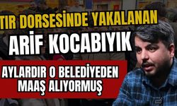 Tır dorsesinde yakalanan Arif Kocabıyık, aylardır o belediyeden maaş alıyormuş