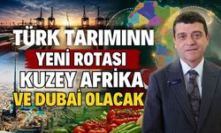 Türk tarımınn yeni rotası Kuzey Afrika ve Dubai olacak