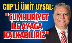 CHP'li Ümit Uysal: "Cumhuriyet ile ayağa kalkabiliriz"