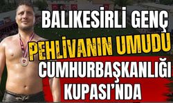 Balıkesirli genç pehlivanın umudu Cumhurbaşkanlığı Kupası’nda