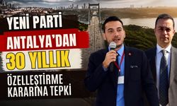Yeni Parti Antalya’dan 30 yıllık özelleştirme kararına tepki