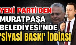 Yeni Parti'den Muratpaşa Belediyesi'nde 'Siyasi baskı' iddiası