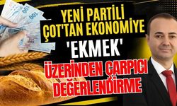 Yeni Partili Çot'tan ekonomiye 'ekmek' üzerinden çarpıcı değerlendirme