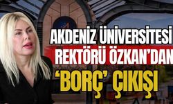 Akdeniz Üniversitesi Rektörü Özkan’dan ‘Borç’ çıkışı