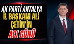 AK Parti Antalya İl Başkanı Ali Çetin’in acı günü