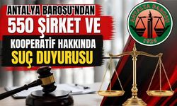 Antalya Barosu’ndan 550 şirket ve kooperatif hakkında suç duyurusu