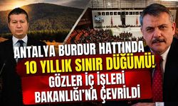 Antalya Burdur hattında 10 yıllık sınır düğümü! Gözler İç İşleri Bakanlığı’na çevrildi
