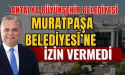 Antalya Büyükşehir Belediyesi, Muratpaşa Belediyesi’ne izin vermedi