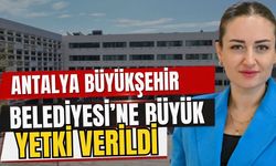 Antalya Büyükşehir Belediyesi’ne büyük yetki verildi