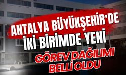 Antalya Büyükşehir’de iki birimde yeni görev dağılımı belli oldu