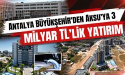 Antalya Büyükşehir’den Aksu’ya 3 milyar TL’lik yatırım