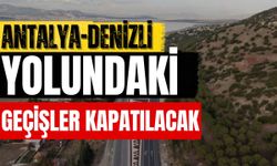 Antalya-Denizli yolundaki geçişler kapatılacak