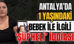 Antalya’da 1 yaşındaki bebek ile ilgili ‘Şüpheli’ iddiası