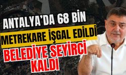 Antalya’da 68 bin metrekare işgal edildi belediye seyirci kaldı! Otellerde de kaçaklar var