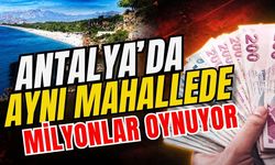 Antalya’da aynı mahallede milyonlar oynuyor