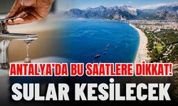 Antalya’da bu saatlere dikkat! Sular kesilecek