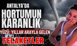 Antalya’da hortumun karanlık yüzü: Yıllar arayla gelen felaketler