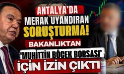 Antalya’da merak uyandıran soruşturma! Bakanlıktan ‘Muhittin Böcek Borsası’ için izin çıktı