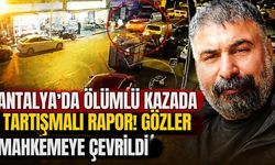 Antalya’da ölümlü kazada tartışmalı rapor! Gözler mahkemeye çevrildi