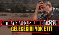 Antalya’da sel suları bir köyün geleceğini yok etti