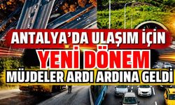 Antalya’da ulaşım için yeni dönem! Müjdeler ardı ardına geldi