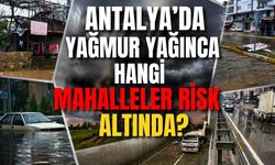 Antalya’da yağmur yağınca hangi mahalleler risk altında?