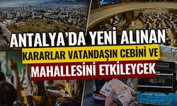 Antalya’da yeni alınan kararlar vatandaşın cebini ve mahallesini etkileyecek