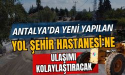 Antalya’da yeni yapılan yol Şehir Hastanesi’ne ulaşımı kolaylaştıracak