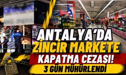 Antalya’da zincir markete kapatma cezası! 3 gün mühürlendi