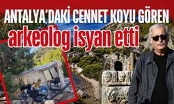 Antalya’daki cennet koyu gören arkeolog isyan etti
