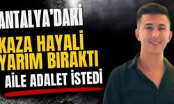 Antalya’daki kaza hayali yarım bıraktı aile adalet istedi