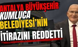Antalya Büyükşehir Kumluca Belediyesi’nin itirazını reddetti