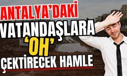 Antalya’daki vatandaşlara ‘Oh’ çektirecek hamle