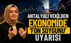 Antalyalı vekilden ekonomide ‘fon soygunu’ uyarısı