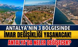 Antalya'nın 3 bölgesinde imar değişikliği yaşanacak! Antalya’da neler değişecek?