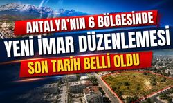 Antalya’nın 6 bölgesinde yeni imar düzenlemesi! Son tarih belli oldu