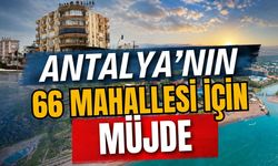 Antalya’nın 66 mahallesi için yeni hedef belirlendi