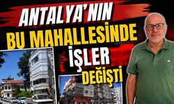 Antalya’nın bu mahallesinde işler değişti