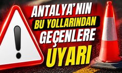 Antalya’nın bu yollarından geçenlere uyarı