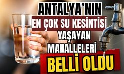 Antalya’nın en çok su kesintisi yaşayan mahalleleri belli oldu
