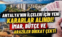 Antalya’nın ilçeleri için yeni kararlar alındı! İmar, bütçe ve araziler dikkat çekti