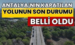 Antalya’nın kapatılan yolunun son durumu belli oldu