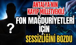 Antalya'nın kayıp Milletvekili fon mağduriyetleri için sessizliğini bozdu