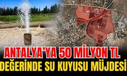 Antalya’ya 50 milyon TL değerinde su kuyusu müjdesi
