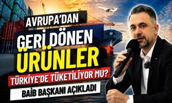 Avrupa’dan geri dönen ürünler Türkiye’de tüketiliyor mu? BAİB Başkanı açıkladı