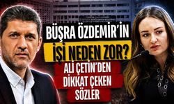 Büşra Özdemir’in işi neden zor? Ali Çetin’den dikkat çeken sözler