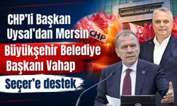 CHP’li Başkan Uysal’dan Mersin Büyükşehir Belediye Başkanı Vahap Seçer’e destek